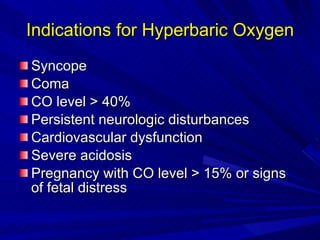 Indications for Hyperbaric Oxygen Syncope Coma CO level > 40% Persistent neurologic disturbances Cardiovascular dysfunction Severe acidosis Pregnancy with CO level > 15% or signs of fetal distress 