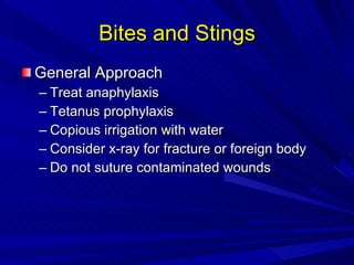 Bites and Stings General Approach Treat anaphylaxis Tetanus prophylaxis Copious irrigation with water Consider x-ray for fracture or foreign body Do not suture contaminated wounds 