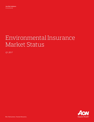 Risk. Reinsurance. Human Resources.
Environmental Insurance
Market Status
Q1 2017
Aon Risk Solutions
Environmental
 