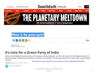 17
Dr Venkata Krishnan, PDPU, Gandhinagar,
Gujarat
https://www.hindustantimes.com/analysis/it-s-time-for-a-green-party-of-india/story-DljkBjA3eqXVMGCA1ZCtdO.html
 
