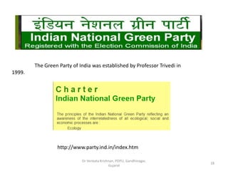 The Green Party of India was established by Professor Trivedi in
1999.
http://www.party.ind.in/index.htm
18
Dr Venkata Krishnan, PDPU, Gandhinagar,
Gujarat
 