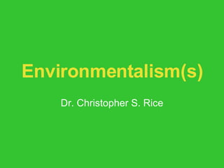 Environmentalism(s) Dr. Christopher S. Rice 
