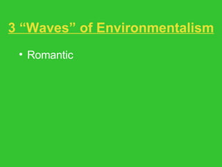 3 “Waves” of Environmentalism Romantic Environmental Justice The Ecological Way 