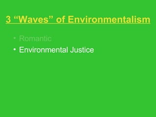 3 “Waves” of Environmentalism Romantic Environmental Justice The Ecological Way 