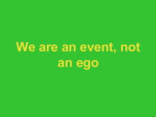 We are an event, not an ego 