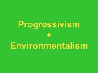 Progressivism + Environmentalism 