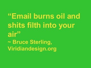 “ Email burns oil and shits filth into your air” ~ Bruce Sterling, Viridiandesign.org 