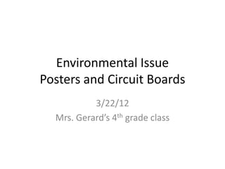 Environmental Issue
Posters and Circuit Boards
           3/22/12
  Mrs. Gerard’s 4th grade class
 