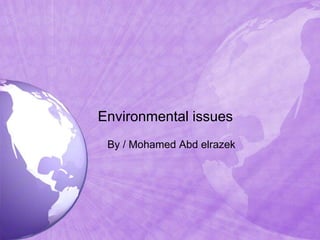 Environmental issues
 By / Mohamed Abd elrazek
 