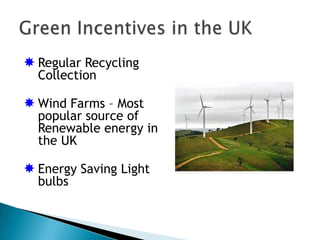  Regular Recycling
  Collection

 Wind Farms – Most
  popular source of
  Renewable energy in
  the UK

 Energy Saving Light
  bulbs
 