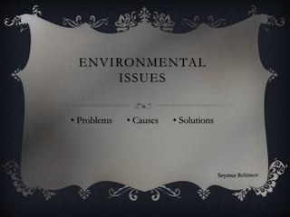 ENVIRONMENTAL
ISSUES
• Problems • Causes • Solutions
Seymur Rehimov
 