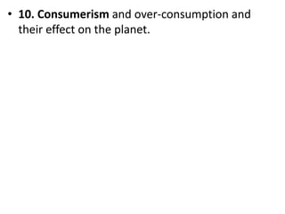 Mr. R.G. Estrella
• 10. Consumerism and over-consumption and
their effect on the planet.
 