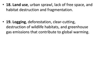 Mr. R.G. Estrella
• 18. Land use, urban sprawl, lack of free space, and
habitat destruction and fragmentation.
• 19. Logging, deforestation, clear-cutting,
destruction of wildlife habitats, and greenhouse
gas emissions that contribute to global warming.
 
