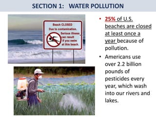 Mr. R.G. Estrella
• 25% of U.S.
beaches are closed
at least once a
year because of
pollution.
• Americans use
over 2.2 billion
pounds of
pesticides every
year, which wash
into our rivers and
lakes.
 