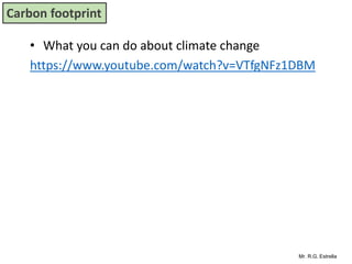 Mr. R.G. Estrella
• What you can do about climate change
https://www.youtube.com/watch?v=VTfgNFz1DBM
Carbon footprint
 