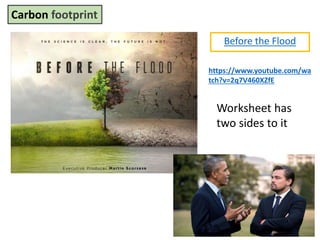 Mr. R.G. Estrella
Before the Flood
Carbon footprint
https://www.youtube.com/wa
tch?v=2q7V460XZfE
Worksheet has
two sides to it
 