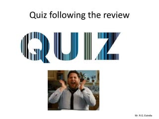 Mr. R.G. Estrella
Quiz following the review
 