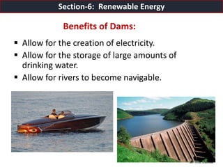 Mr. R.G. Estrella
Benefits of Dams:
 Allow for the creation of electricity.
 Allow for the storage of large amounts of
drinking water.
 Allow for rivers to become navigable.
Section-6: Renewable Energy
 