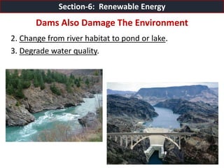 Mr. R.G. Estrella
2. Change from river habitat to pond or lake.
3. Degrade water quality.
Section-6: Renewable Energy
Dams Also Damage The Environment
 