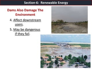 Mr. R.G. Estrella
4. Affect downstream
users.
5. May be dangerous
if they fail.
Dams Also Damage The
Environment
Section-6: Renewable Energy
 