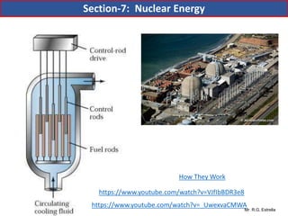 Mr. R.G. Estrella
https://www.youtube.com/watch?v=_UwexvaCMWA
https://www.youtube.com/watch?v=VJfIbBDR3e8
How They Work
Section-7: Nuclear Energy
 