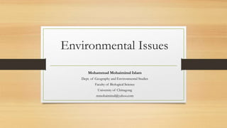 Environmental Issues
Mohammad Mohaiminul Islam
Dept. of Geography and Environmental Studies
Faculty of Biological Science
University of Chittagong
mmohaiminul@yahoo.com
 