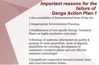 Consequences The people living in the region around the Ganges suffer and sometimes, even die from diseases like   diarrhea, viral hepatitis, dysentery, typhoid, cholera and gastroenteritis. There is a lack of clean drinking water. Since the river Ganges passes through many different parts of India, the pollutants contained are deposited in other cleaner areas too. The aquatic life in the Ganges, too, is facing a huge threat. The fishes die due to the polluted and poisonous water. One of the major examples is the Ganges Dolphin, which has become an endanged species,with a population of just 2000. 