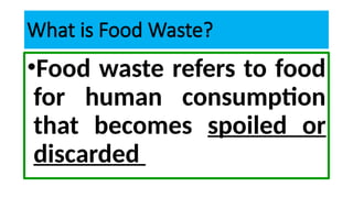 What is Food Waste?
•Food waste refers to food
for human consumption
that becomes spoiled or
discarded