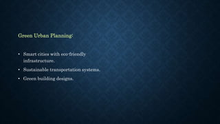 Green Urban Planning:
• Smart cities with eco-friendly
infrastructure.
• Sustainable transportation systems.
• Green building designs.
 
