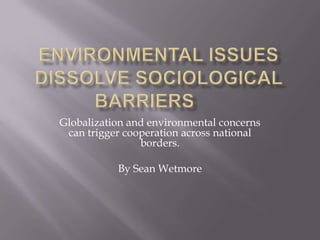 Globalization and environmental concerns
can trigger cooperation across national
borders.
By Sean Wetmore

 
