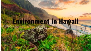 Environment in Hawaii
Saren	
  Eastwood
 
