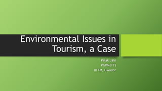 Environmental Issues in
Tourism, a Case
Palak Jain
PGDM(TT)
IITTM, Gwalior
 