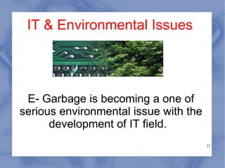 IT & Environmental Issues E- Garbage is becoming a one of serious environmental issue with the development of IT field.  
