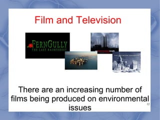 Film and Television There are an increasing number of films being produced on environmental issues 