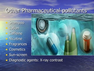 Other Pharmaceutical pollutants Shampoo Lotion Caffeine Nicotine Fragrances Cosmetics Sun-screen  Diagnostic agents: X-ray contrast 