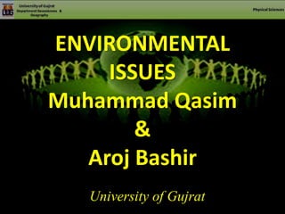 ENVIRONMENTAL
ISSUES
Muhammad Qasim
&
Aroj Bashir
University of Gujrat
 