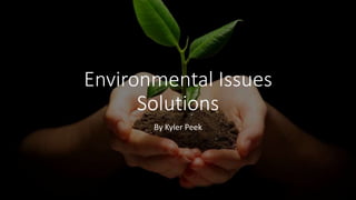 Environmental Issues
Solutions
By Kyler Peek
 