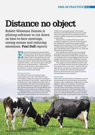 EMA IN PRACTICE 31




Distance no object
Robert Wiseman Dairies is                                                  of HGVs is an inescapable feature of the business
                                                                           operations, with milk collected from farms on a daily
piloting software to cut down                                              basis and transported by lorry to dairies and then to
                                                                           retailers, a significant proportion of company car travel

on face-to-face meetings,                                                  is unnecessary.
                                                                               “We found that around half the business miles

saving money and reducing                                                  travelled in company cars were not strictly necessary,”
                                                                           says Debbie Rusk, environment manager at Robert
                                                                           Wiseman Dairies in Glasgow. “So, if we could find a way
emissions. Paul Suff reports                                               of collaborating without making car journeys we’d be
                                                                           able to significantly reduce company car use, which will




               E
                                                                           help meet our 2015 fuel target.”
                         nvironment champions working at Robert                Internal analysis reveals that a two-hour meeting
                         Wiseman Dairies’ 22 UK sites meet regularly       involving all 22 environment champions at the firm’s
                         to exchange ideas, share progress and discuss     head office could produce 1,700kg of CO2 emissions and
                         problems with environmental issues at their       cost £4,300 in travel costs and employees’ time (see a real
               sites. The location of those meeting has changed over       example in the panel on p.32). A collaborative network
               the past year, however. Rather than rotate the meetings     therefore makes both environmental and financial sense.
               around the country – with sites as far apart as Glasgow         “Now people are used to collaborating online, they
               and Droitwich, in Worcestershire – collaborative            can see the benefits and how much more convenient it is
               software now allows them to work together without           than sitting in their cars for hours,” says Rusk. She also
               leaving their own offices, making significant               adds that such arrangements can provide even larger
               environmental and financial savings.                        gains, for example when there are traffic problems,
                                                                           which can add enormously to the length of a journey
               Getting together                                            and significantly increase emissions.
               One of Wiseman’s key environmental targets,
               announced last year as part of the firm’s five-year         Networking
               sustainability strategy, is to reduce fuel consumption      David Leitch, network architect at Wiseman, says that
               across the business by 15% by 2015 – based on the ratio     the firm looked at several web-based systems before
               of fuel litres per tonne of liquid input (milk). Much of    deciding to pilot a collaborative desktop system called
               the improvement will come from maximising the fuel          Appshare, which was developed at the University
               economy and emissions savings from the company’s            of Strathclyde. “The problem with collaboration
               fleet of lorries through good driving and efficient route   tools, like video conferencing, is that they require
               planning, as well as using the most efficient vehicles.     substantial investment in new bandwidth to make
                   Reducing company car mileage will also contribute,      them work well enough to support a number of users,
               even though such journeys account for only 2% of            while some desktop collaboration systems will work
               Wiseman’s transport emissions. But whereas the use          OK if there are only a small number of users at any one




September 2011 » environmentalistonline.com
 