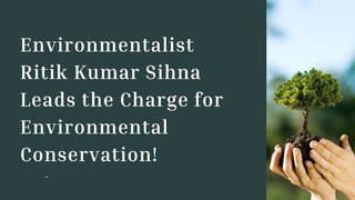 Environmentalist
Ritik Kumar Sihna
Leads the Charge for
Environmental
Conservation!
 