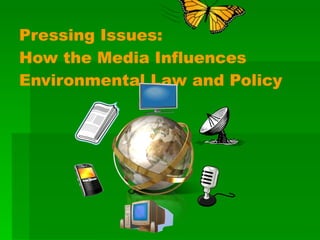 Pressing Issues:  How the Media Influences  Environmental Law and Policy 