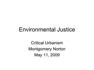 Environmental Justice
Critical Urbanism
Montgomery Norton
May 11, 2009
 