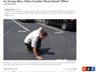 text size A A A
As Temps Rise, Cities Combat 'Heat Island' Effect
by RICHARD HARRIS
Correction Sept. 4, 2012
A previous Web version of this story, as does the audio, incorrectly said that Ebenezer Baptist Church leases out
space for a community garden. While the land is adjacent to Ebenezer, it is actually leased out by Wheat Street
Baptist Church.
September 4, 2012
Richard Harris/NPR
Brian Stone Jr., director of the Urban Climate Lab at Georgia Tech, says that pavement stores heat during the day and makes
cities hotter at night. Cities, he says, tend to be heating up at double the rate of the rest of the planet.
 