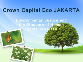 Crown Capital Eco JAKARTA
Environmental Justice and
the Structure of Human
Rights JAKARTA
 