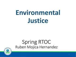 Environmental
Justice
1
.
Spring RTOC
Ruben Mojica Hernandez
 