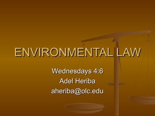 ENVIRONMENTAL LAWENVIRONMENTAL LAW
Wednesdays 4:6Wednesdays 4:6
Adel HeribaAdel Heriba
aheriba@olc.eduaheriba@olc.edu
 