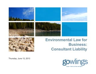Environmental Law for
Business:
Consultant Liabilityy
Thursday, June 13, 2013
 