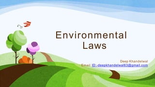 Environmental
Laws
Deep Khandelwal
Email ID:-deepkhandelwal63@gmail.com
 