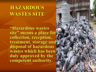 67
HAZARDOUS
WASTES SITE
“Hazardous wastes
site” means a place for
collection, reception,
treatment, storage and
disposal of hazardous
wastes which has been
duly approved by the
competent authority.
 