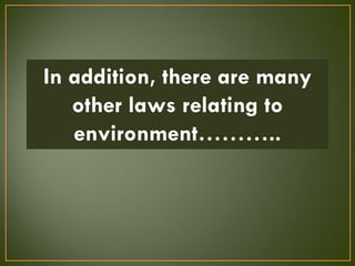 In addition, there are many
other laws relating to
environment………..
 