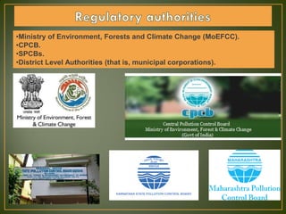 •Ministry of Environment, Forests and Climate Change (MoEFCC).
•CPCB.
•SPCBs.
•District Level Authorities (that is, municipal corporations).
 